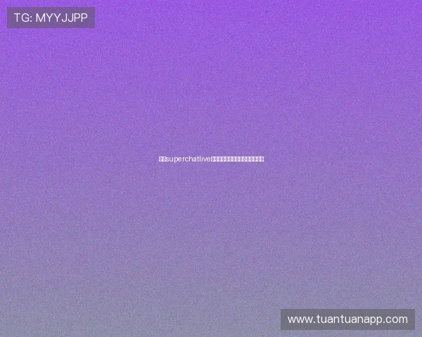 围绕superchatlive直播洞察互动生态创新发展新趋势